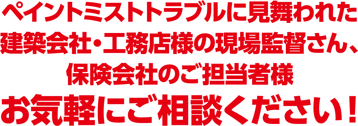 ペイントミストトラブルに見舞われた建築会社・工務店様の現場監督さん・保険会社のご担当者様お気軽にご相談ください！